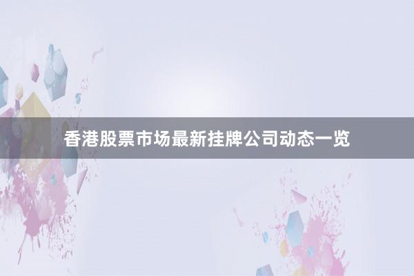 香港股票市场最新挂牌公司动态一览